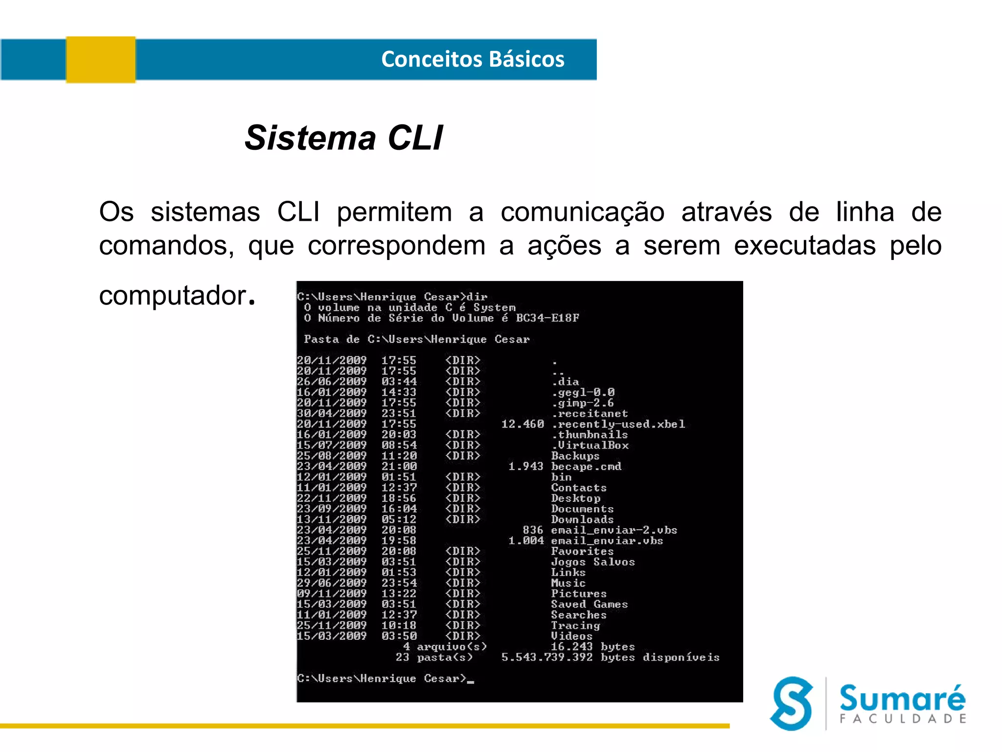 Conceitos Básicos

Sistema CLI
Os sistemas CLI permitem a comunicação através de linha de
comandos, que correspondem a ações a serem executadas pelo
computador

.

 