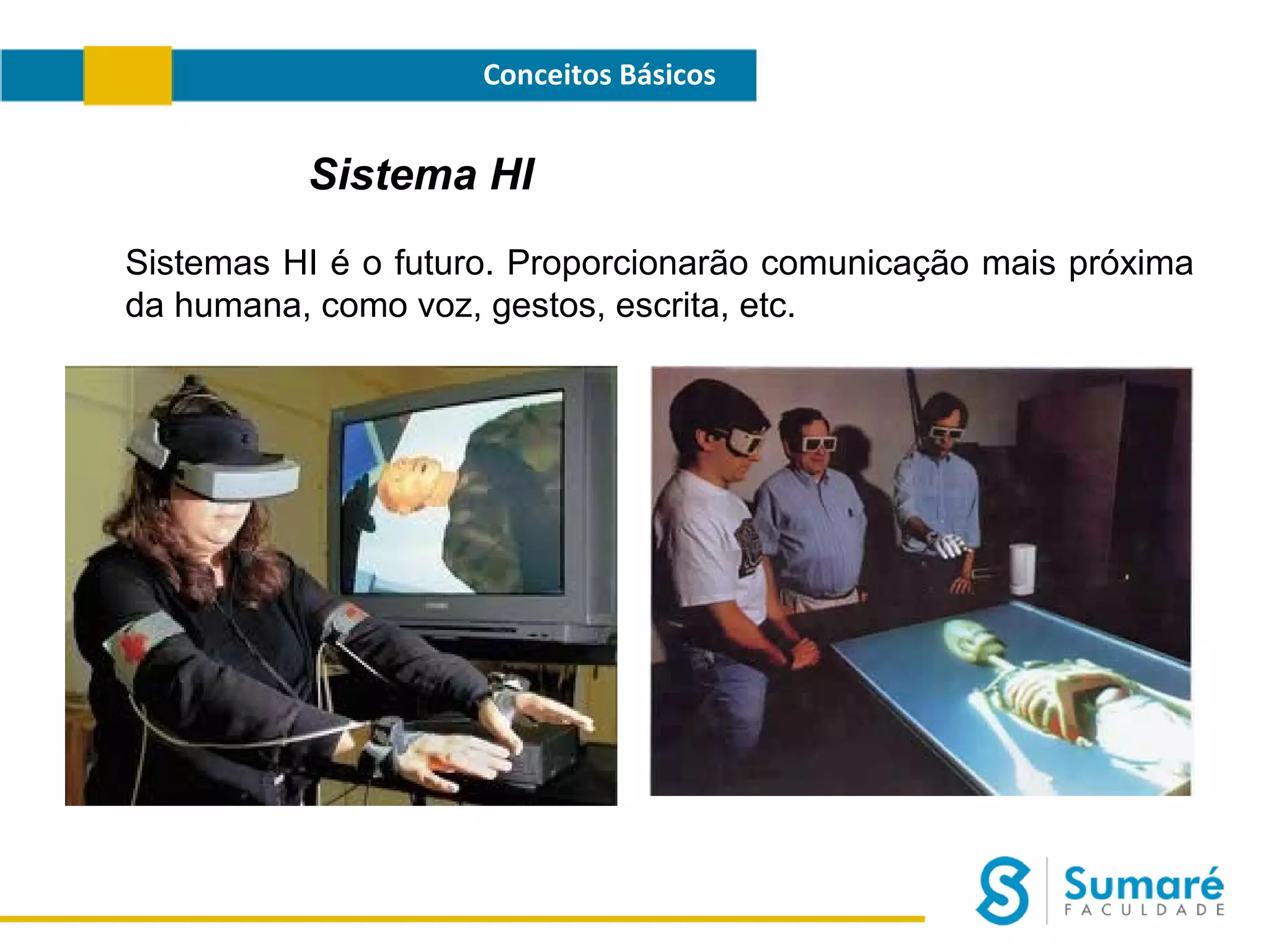 Conceitos Básicos

Sistema HI
Sistemas HI é o futuro. Proporcionarão comunicação mais próxima
da humana, como voz, gestos, escrita, etc.

 