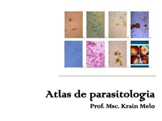 Atlas de parasitologia
Prof. Msc. Krain Melo
 