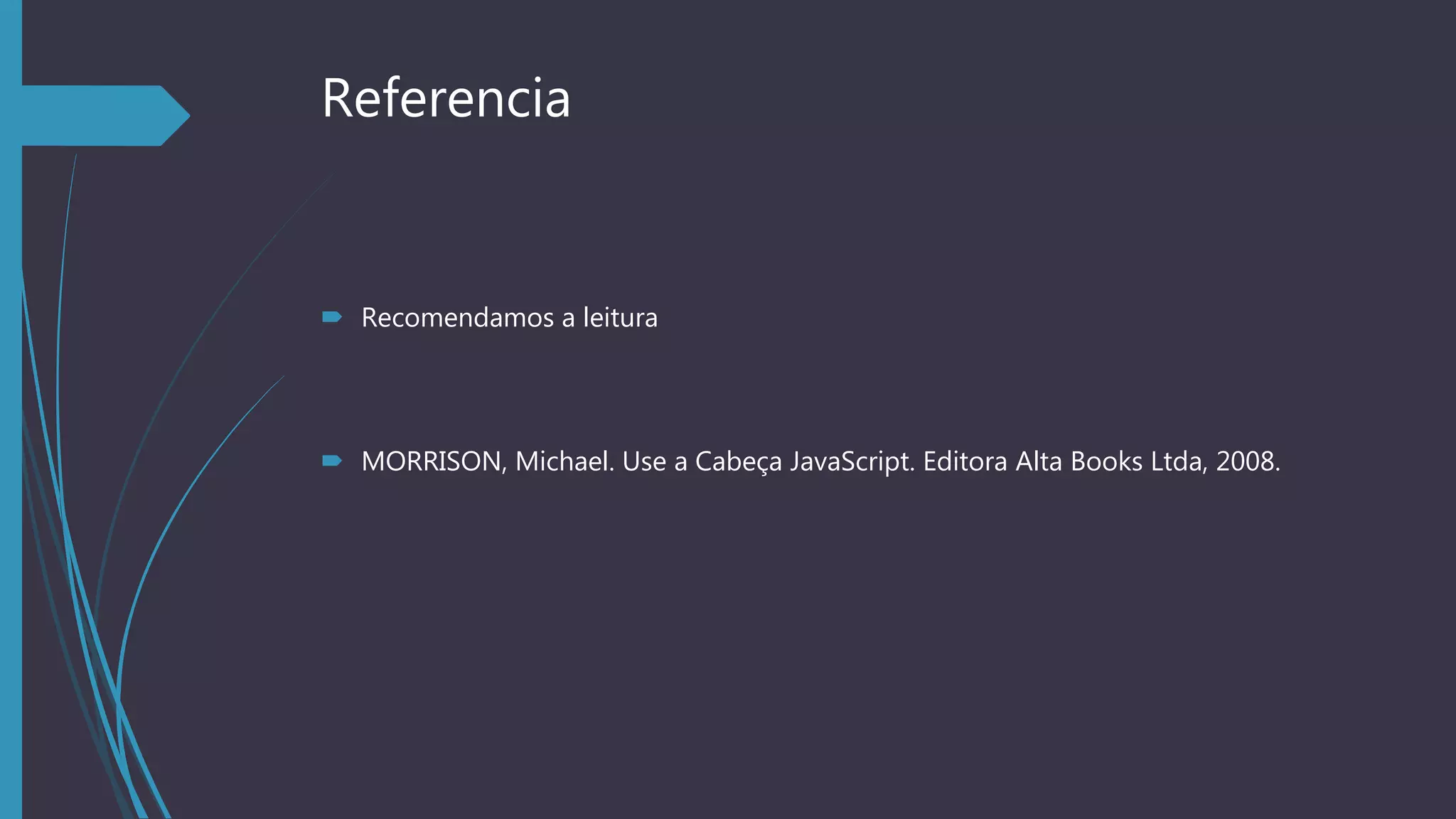 Referencia
 Recomendamos a leitura
 MORRISON, Michael. Use a Cabeça JavaScript. Editora Alta Books Ltda, 2008.
 