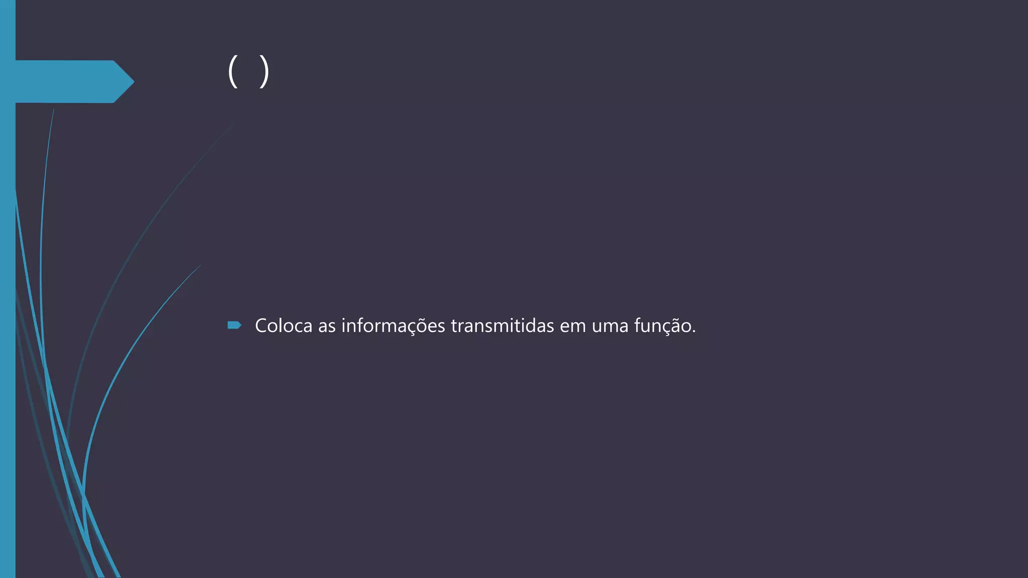 ( )
 Coloca as informações transmitidas em uma função.
 