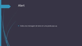 Alert
 Exibe uma mensagem de texto em uma janela pop-up.
 