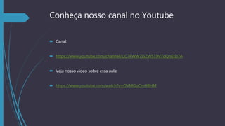 Conheça nosso canal no Youtube
 Canal:
 https://www.youtube.com/channel/UC7FWW7I5ZW5T9V7dQnEtD7A
 Veja nosso vídeo sobre essa aula:
 https://www.youtube.com/watch?v=OVMGuCmH8HM
 