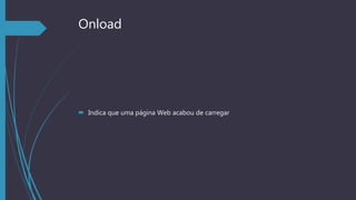 Onload
 Indica que uma página Web acabou de carregar
 