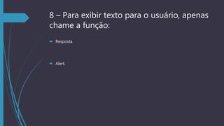 8 – Para exibir texto para o usuário, apenas
chame a função:
 Resposta
 Alert.
 