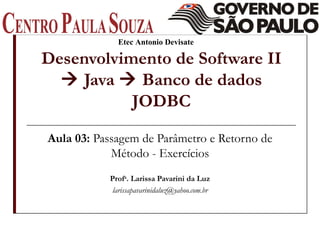 Desenvolvimento de Software II   Java    Banco de dados JODBC Aula 03:  Passagem de Parâmetro e Retorno de Método - Exercícios Prof a . Larissa Pavarini da Luz [email_address] Etec Antonio Devisate 