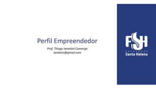 Perfil Empreendedor
Prof. Thiago Ianatoni Camargo
ianatoni@gmail.com
 