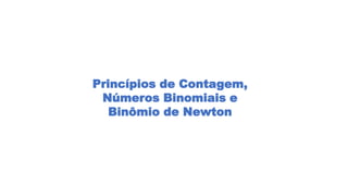 Princípios de Contagem,
Números Binomiais e
Binômio de Newton
 