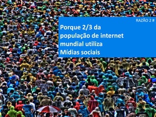 RAZÃO 2 #
Porque 2/3 da
população de internet
mundial utiliza
Mídias sociais
 