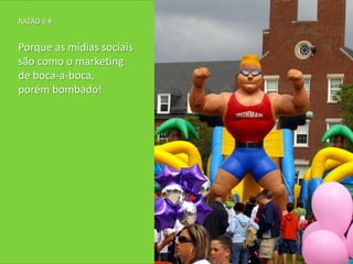 RAZÃO 6 #


Porque as mídias sociais
são como o marketing
de boca-a-boca,
porém bombado!
 