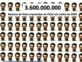 3.600.000.000
Número de fotos arquivadas no Flickr em Junho de 2009
 