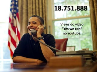 18.751.888

 Views do vídeo
  “Yes we can”
   no Youtube.
 