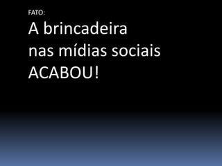 FATO:

A brincadeira
nas mídias sociais
ACABOU!
 