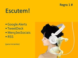 Regra 1 #

Escutem!
• Google Alerts
• TweetDeck
• MençõesSociais
• RSS

(para iniciantes)
 