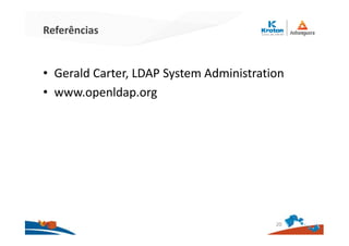 Referências
• Gerald Carter, LDAP System Administration
• www.openldap.org
20
 