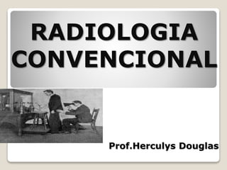 RADIOLOGIA
CONVENCIONAL
Prof.Herculys Douglas
 