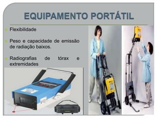  Flexibilidade
 Peso e capacidade de emissão
de radiação baixos.
 Radiografias de tórax e
extremidades
 