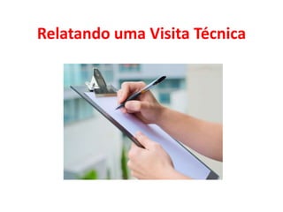 Relatando uma Visita Técnica
 