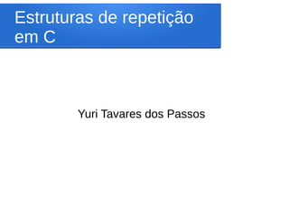 Estruturas de repetição
em C
Yuri Tavares dos Passos
 