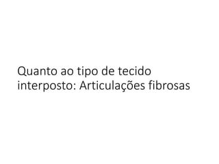 Quanto ao tipo de tecido
interposto: Articulações fibrosas
 