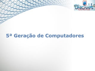 5ª Geração de Computadores
 