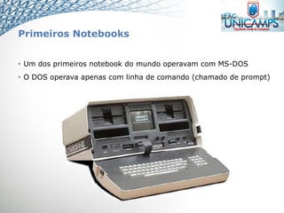Primeiros Notebooks
• Um dos primeiros notebook do mundo operavam com MS-DOS
• O DOS operava apenas com linha de comando (chamado de prompt)
 