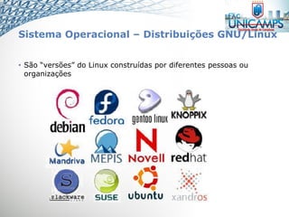 Sistema Operacional – Distribuições GNU/Linux
• São “versões” do Linux construídas por diferentes pessoas ou
organizações
 