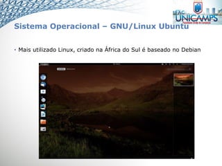 Sistema Operacional – GNU/Linux Ubuntu
• Mais utilizado Linux, criado na África do Sul é baseado no Debian
 