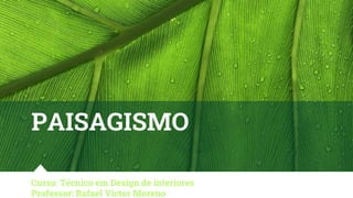 PAISAGISMO
Curso: Técnico em Design de interiores
Professor: Rafael Victor Moreno
 