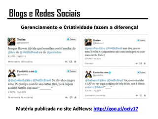 Gerenciamento e Criatividade fazem a diferença!
Matéria publicada no site AdNews: http://goo.gl/ociy17
Blogs e Redes Sociais
 