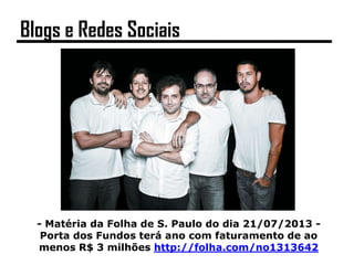 - Matéria da Folha de S. Paulo do dia 21/07/2013 -
Porta dos Fundos terá ano com faturamento de ao
menos R$ 3 milhões http://folha.com/no1313642
Blogs e Redes Sociais
 