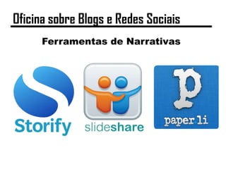 Ferramentas de Narrativas
Oficina sobre Blogs e Redes Sociais
 