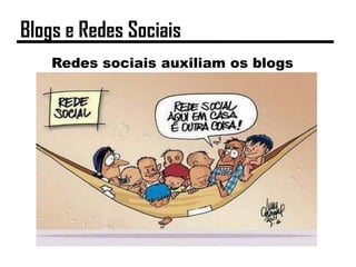 Redes sociais auxiliam os blogs
Blogs e Redes Sociais
 