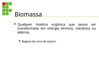 Biomassa
 Qualquer matéria orgânica que possa ser
transformada em energia térmica, mecânica ou
elétrica.
 Bagaço de cana de açúcar;
 
