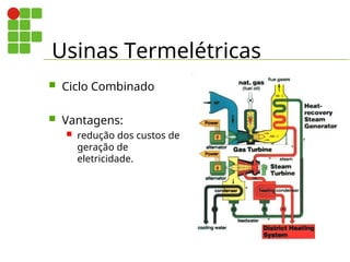 Usinas Termelétricas
 Ciclo Combinado
 Vantagens:
 redução dos custos de
geração de
eletricidade.
 