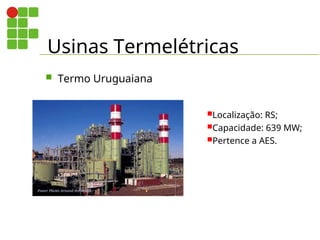 Usinas Termelétricas
 Termo Uruguaiana
Localização: RS;
Capacidade: 639 MW;
Pertence a AES.
 