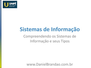 Sistemas de Informação
Compreendendo os Sistemas de
Informação e seus Tipos
www.DanielBrandao.com.br
 