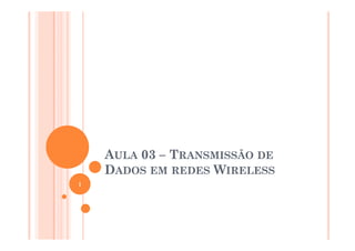 AULA 03 – TRANSMISSÃO DE
DADOS EM REDES WIRELESS
1
 