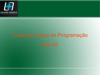 Curso de Lógica de Programação
Aula 02
 