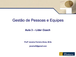 Gestão de Pessoas e Equipes Aula 3  – Líder  Coach   Profª Janaina Ferreira Alves, M.Sc [email_address] 