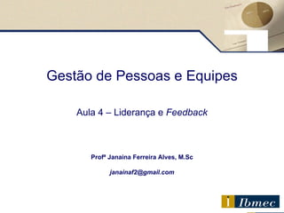 Gestão de Pessoas e Equipes Aula 4  – Liderança e  Feedback Profª Janaina Ferreira Alves, M.Sc [email_address] 