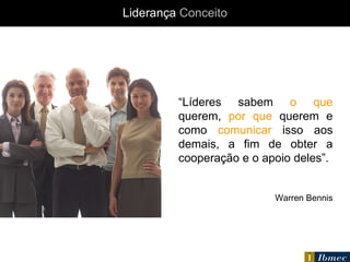 “ Líderes sabem  o que  querem,  por que  querem e como  comunicar  isso aos demais, a fim de obter a cooperação e o apoio deles”. Warren Bennis Liderança   Conceito 