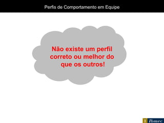 Perfis de Comportamento em Equipe Não existe um perfil  correto ou melhor do  que os outros! 