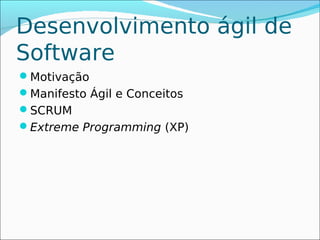 Desenvolvimento ágil de
Software
Motivação
Manifesto Ágil e Conceitos
SCRUM
Extreme Programming (XP)
 