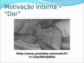 Motivação Interna –
“Dor”




    http://www.youtube.com/watch?
            v=1lqxORnQARw
 