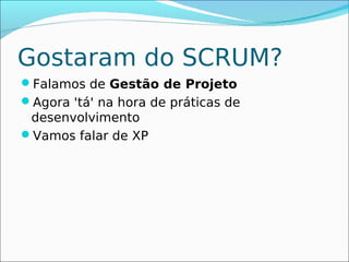 Gostaram do SCRUM?
Falamos de Gestão de Projeto
Agora 'tá' na hora de práticas de
 desenvolvimento
Vamos falar de XP
 