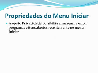 Propriedades do Menu Iniciar
 A opção Privacidade possibilita armazenar e exibir

programas e itens abertos recentemente no menu
Iniciar.

 