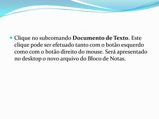  Clique no subcomando Documento de Texto. Este

clique pode ser efetuado tanto com o botão esquerdo
como com o botão direito do mouse. Será apresentado
no desktop o novo arquivo do Bloco de Notas.

 