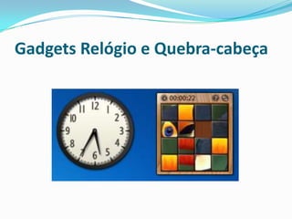 Gadgets Relógio e Quebra-cabeça

 