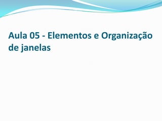 Aula 05 - Elementos e Organização
de janelas

 